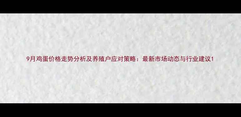 图片 9月鸡蛋价格走势分析及养殖户应对策略：最新市场动态与行业建议1