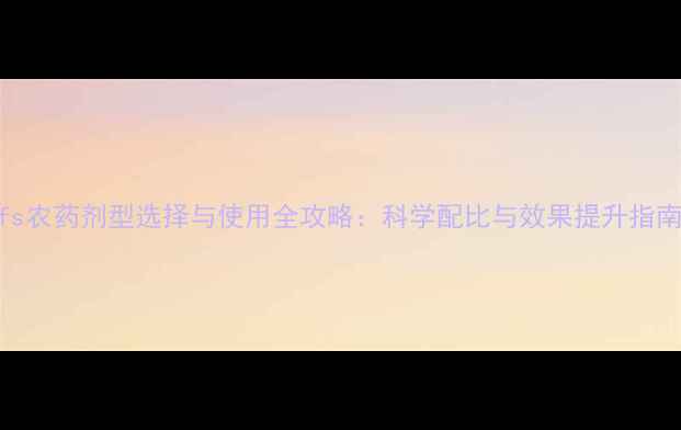 图片 fs农药剂型选择与使用全攻略：科学配比与效果提升指南