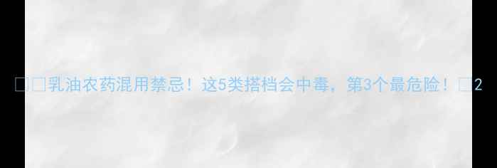 图片 ⚠️乳油农药混用禁忌！这5类搭档会中毒，第3个最危险！🌱2