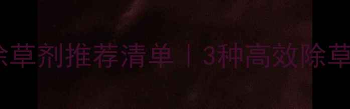 图片 ✅菠菜播种前除草剂推荐清单｜3种高效除草方案+注意事项