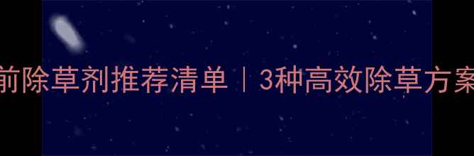 图片 ✅菠菜播种前除草剂推荐清单｜3种高效除草方案+注意事项1