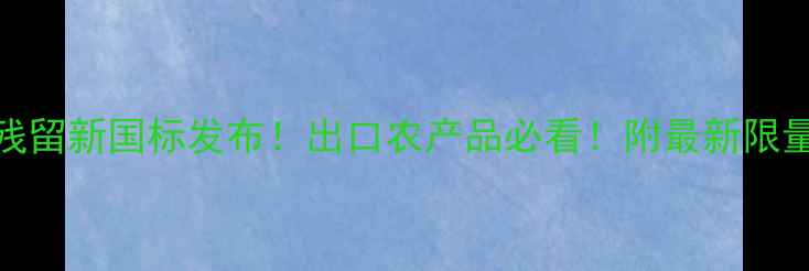 图片 ✨CAC农药残留新国标发布！出口农产品必看！附最新限量对照表🌱2