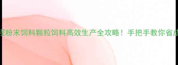 图片 ✨保姆级教程粉末饲料颗粒饲料高效生产全攻略！手把手教你省成本涨产量💰