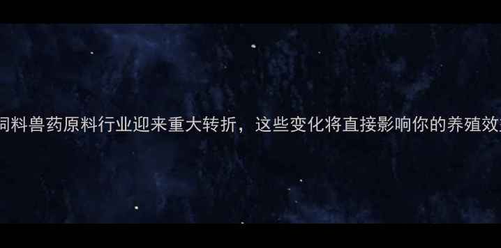 图片 ✨农业人必看！饲料兽药原料行业迎来重大转折，这些变化将直接影响你的养殖效益和成本控制！1