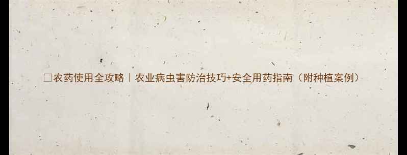 图片 ✨农药使用全攻略｜农业病虫害防治技巧+安全用药指南（附种植案例）