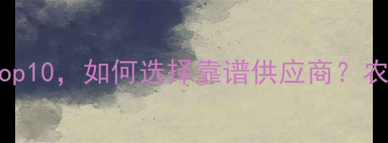 图片 ✨农药批发厂家排名Top10，如何选择靠谱供应商？农业人必看采购指南💰1