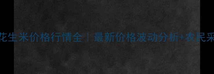 图片 ✨固镇花生米价格行情全｜最新价格波动分析+农民采购指南