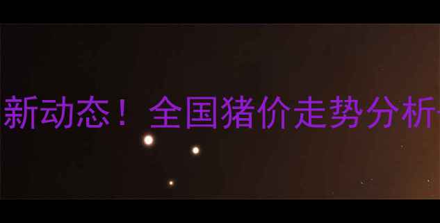 图片 ✨安徽活猪价格今日最新动态！全国猪价走势分析+养殖户必看应对策略1