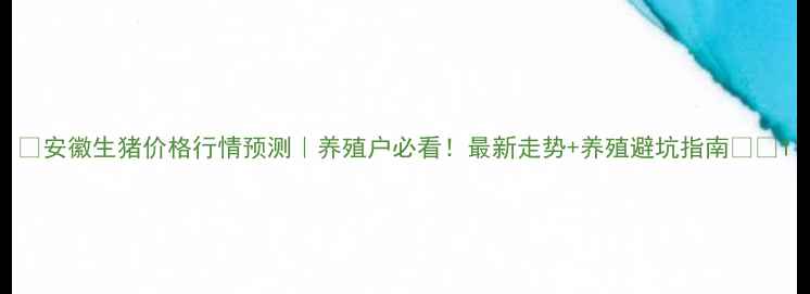 图片 ✨安徽生猪价格行情预测｜养殖户必看！最新走势+养殖避坑指南🐷💰1