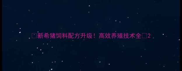 图片 ✨新希猪饲料配方升级！高效养殖技术全🐷2
