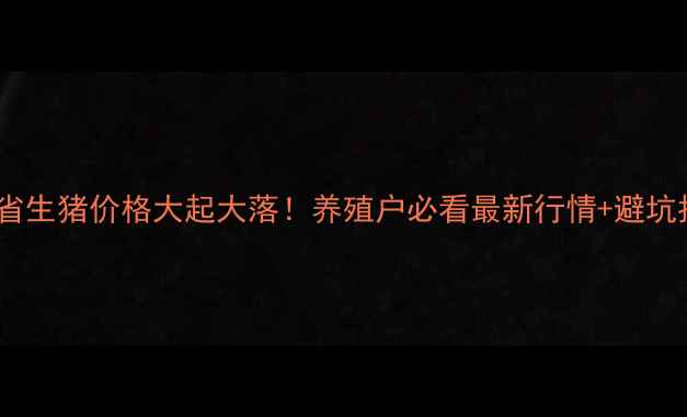 图片 ✨河北省生猪价格大起大落！养殖户必看最新行情+避坑指南🌟1