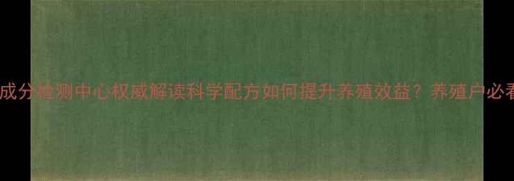 图片 ✨猪饲料成分检测中心权威解读科学配方如何提升养殖效益？养殖户必看干货！1