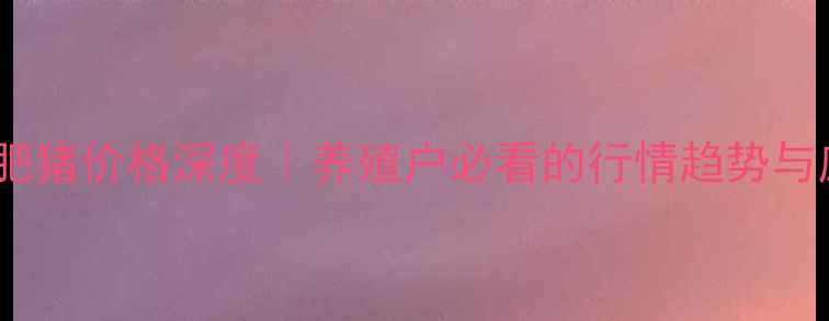 图片 ✨锦州地区肥猪价格深度｜养殖户必看的行情趋势与应对策略✨1