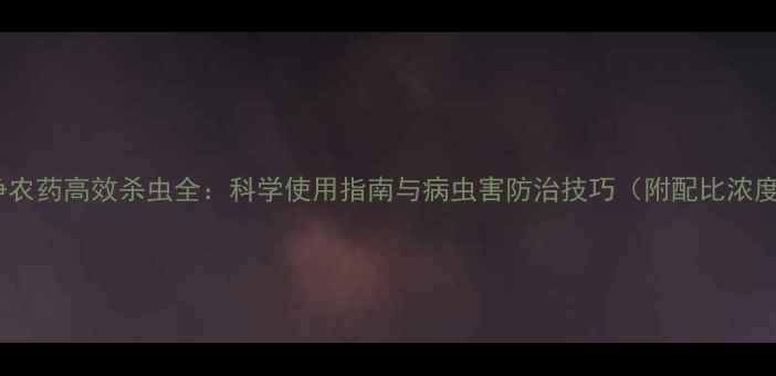 图片 一片净农药高效杀虫全：科学使用指南与病虫害防治技巧（附配比浓度表）2