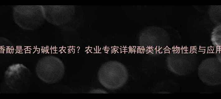 图片 丁子香酚是否为碱性农药？农业专家详解酚类化合物性质与应用场景