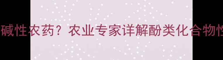 图片 丁子香酚是否为碱性农药？农业专家详解酚类化合物性质与应用场景2