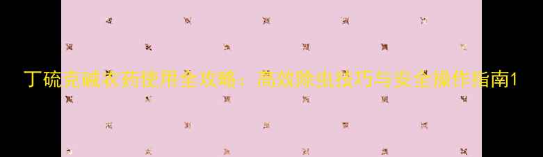 图片 丁硫克碱农药使用全攻略：高效除虫技巧与安全操作指南1