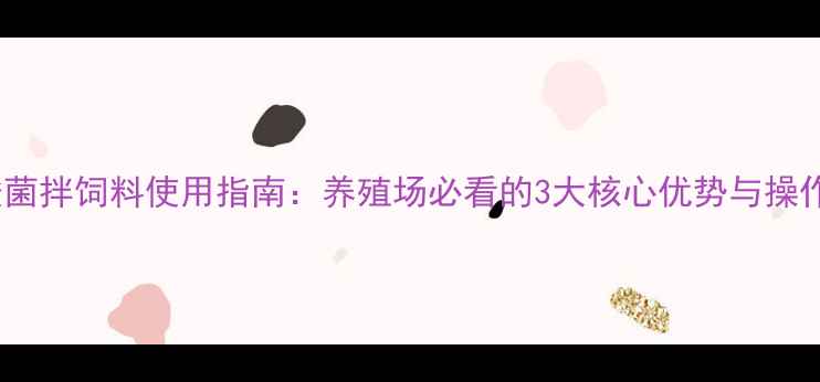 图片 丁酸梭菌拌饲料使用指南：养殖场必看的3大核心优势与操作要点2