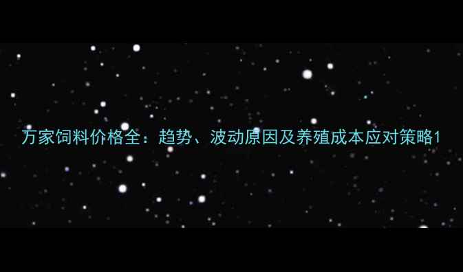 图片 万家饲料价格全：趋势、波动原因及养殖成本应对策略1