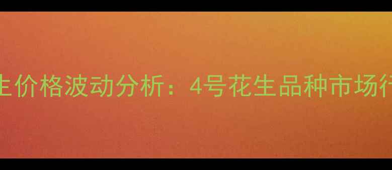 图片 三井子地区花生价格波动分析：4号花生品种市场行情与种植建议