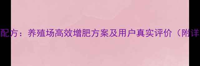 图片 三仪饲料科学配方：养殖场高效增肥方案及用户真实评价（附详细使用指南）