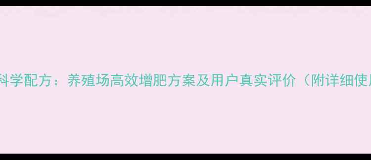 图片 三仪饲料科学配方：养殖场高效增肥方案及用户真实评价（附详细使用指南）2
