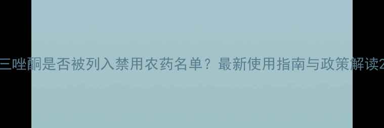 图片 三唑酮是否被列入禁用农药名单？最新使用指南与政策解读2