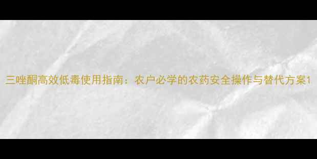 图片 三唑酮高效低毒使用指南：农户必学的农药安全操作与替代方案1