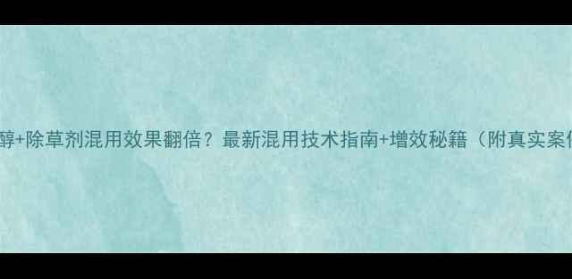 图片 三唑醇+除草剂混用效果翻倍？最新混用技术指南+增效秘籍（附真实案例）2