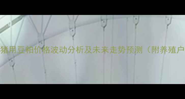 图片 三季度国内猪用豆粕价格波动分析及未来走势预测（附养殖户应对策略）