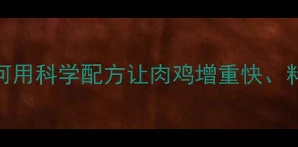 图片 三旺饲料｜养殖增效秘籍！如何用科学配方让肉鸡增重快、料比低？附全年养殖成本测算表