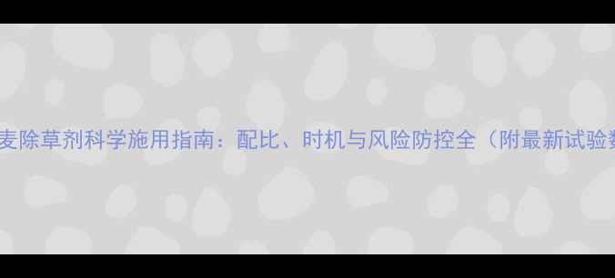 图片 上格小麦除草剂科学施用指南：配比、时机与风险防控全（附最新试验数据）2