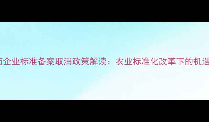 图片 上海农药企业标准备案取消政策解读：农业标准化改革下的机遇与挑战1