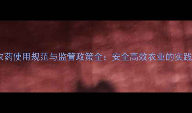 图片 上海农药使用规范与监管政策全：安全高效农业的实践路径1