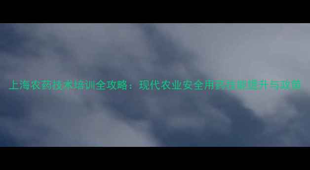 图片 上海农药技术培训全攻略：现代农业安全用药技能提升与政策