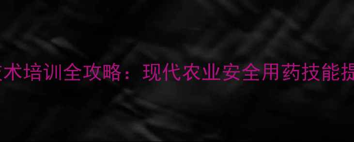 图片 上海农药技术培训全攻略：现代农业安全用药技能提升与政策1