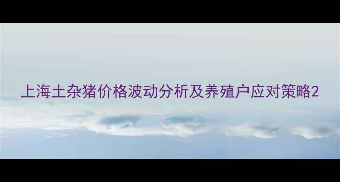 图片 上海土杂猪价格波动分析及养殖户应对策略2