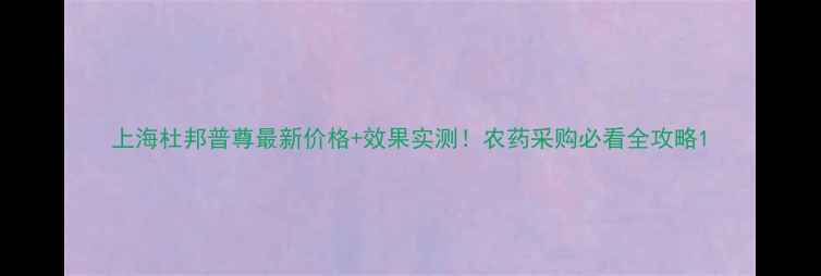 图片 上海杜邦普尊最新价格+效果实测！农药采购必看全攻略1