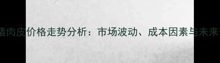 图片 上海猪肉皮价格走势分析：市场波动、成本因素与未来预测1