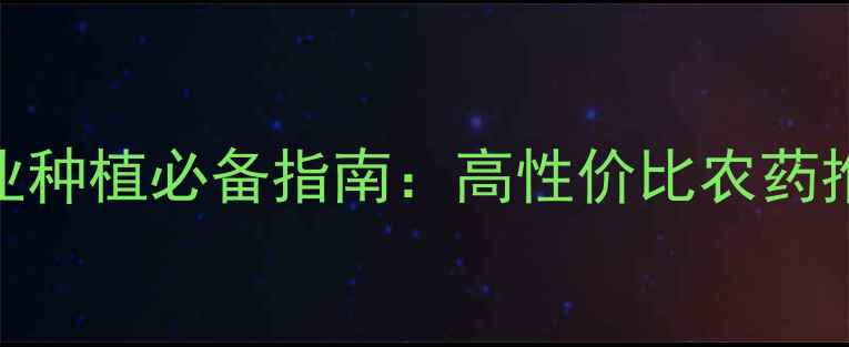 图片 上海生农农药｜农业种植必备指南：高性价比农药推荐+科学施用技巧2