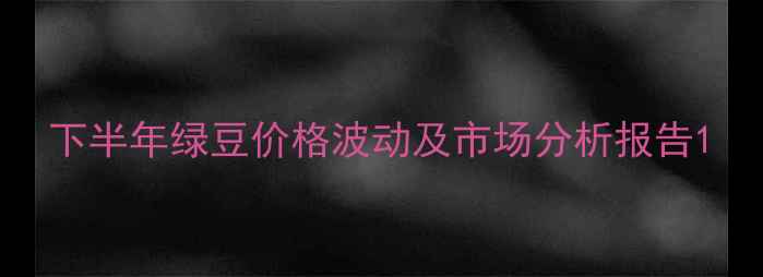 图片 下半年绿豆价格波动及市场分析报告1