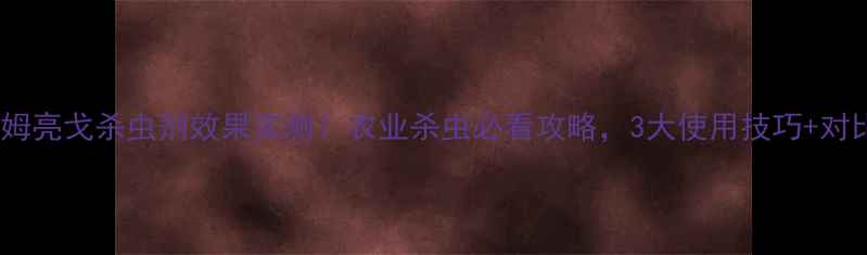 图片 世科姆亮戈杀虫剂效果实测！农业杀虫必看攻略，3大使用技巧+对比图2