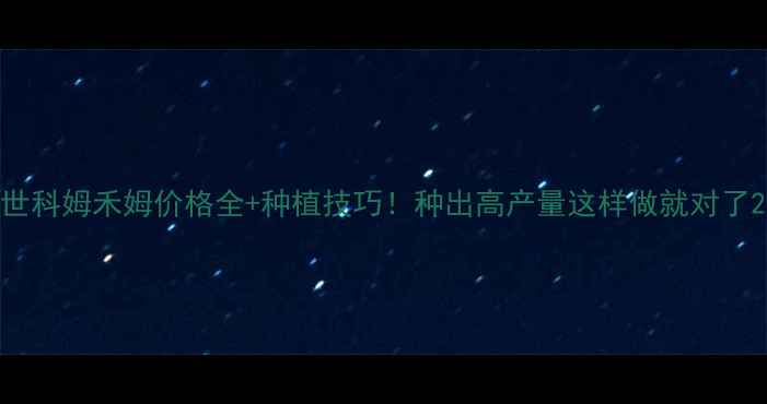 图片 世科姆禾姆价格全+种植技巧！种出高产量这样做就对了2