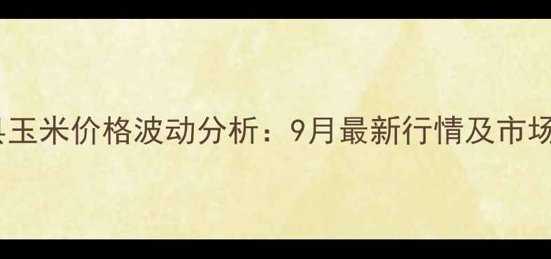 图片 东丰县玉米价格波动分析：9月最新行情及市场展望2