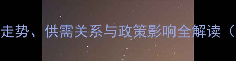 图片 东北油脂市场深度：价格走势、供需关系与政策影响全解读（含行业数据及未来预测）