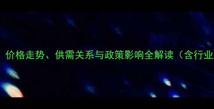 图片 东北油脂市场深度：价格走势、供需关系与政策影响全解读（含行业数据及未来预测）1