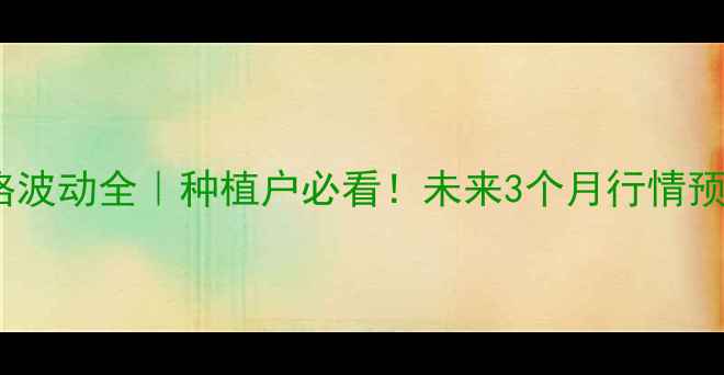 图片 东北玉米价格波动全｜种植户必看！未来3个月行情预测+避坑指南