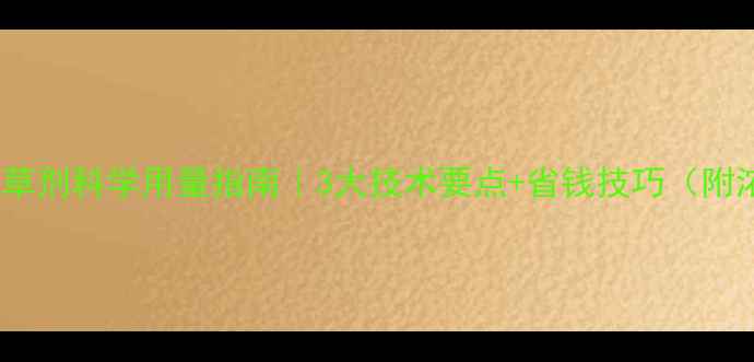 图片 东北玉米田除草剂科学用量指南｜3大技术要点+省钱技巧（附浓度配比表）1