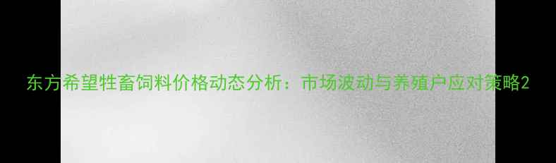 图片 东方希望牲畜饲料价格动态分析：市场波动与养殖户应对策略2