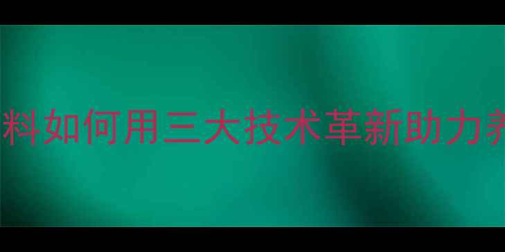 图片 东莞饲料行业新标杆！兴隆饲料如何用三大技术革新助力养殖户降本增效？养殖技术全1